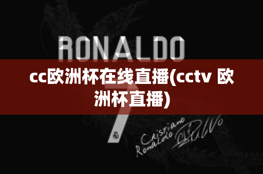 cc欧洲杯在线直播(cctv 欧洲杯直播)