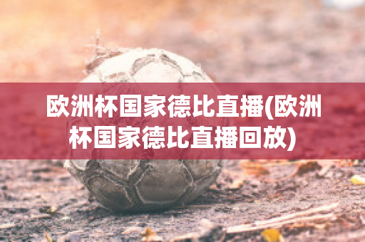 欧洲杯国家德比直播(欧洲杯国家德比直播回放)