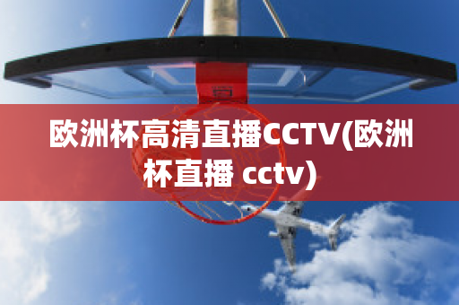 欧洲杯高清直播CCTV(欧洲杯直播 cctv)