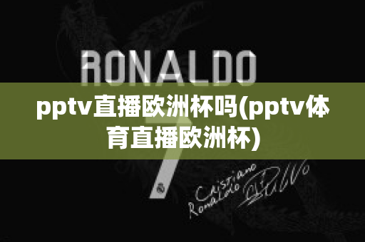 pptv直播欧洲杯吗(pptv体育直播欧洲杯)