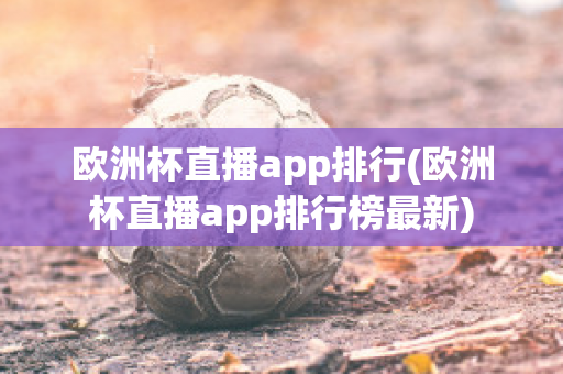 欧洲杯直播app排行(欧洲杯直播app排行榜最新)