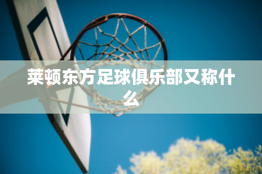 ﻿莱顿东方足球俱乐部又称什么