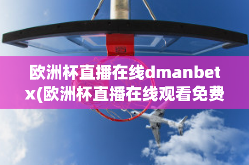 欧洲杯直播在线dmanbetx(欧洲杯直播在线观看免费中央五台)