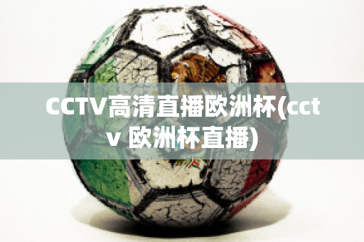 CCTV高清直播欧洲杯(cctv 欧洲杯直播)