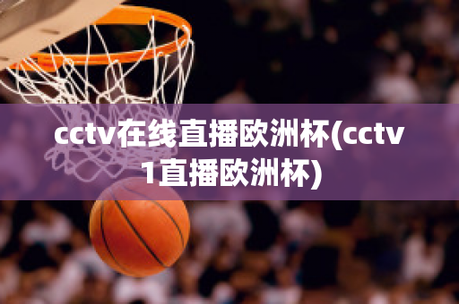 cctv在线直播欧洲杯(cctv1直播欧洲杯)