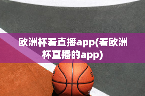 欧洲杯看直播app(看欧洲杯直播的app)