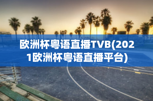 欧洲杯粤语直播TVB(2021欧洲杯粤语直播平台)