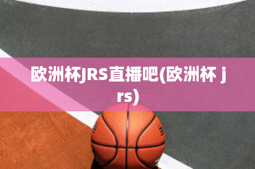 欧洲杯JRS直播吧(欧洲杯 jrs)