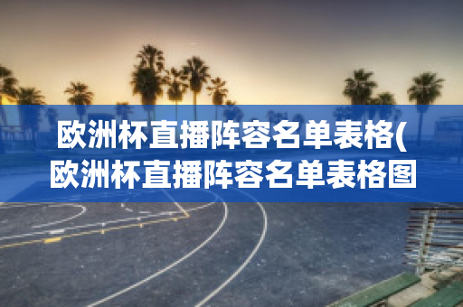 欧洲杯直播阵容名单表格(欧洲杯直播阵容名单表格图片)