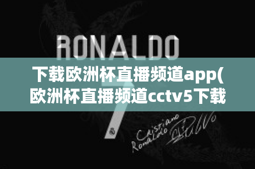 下载欧洲杯直播频道app(欧洲杯直播频道cctv5下载)