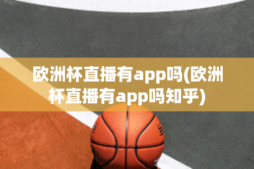 欧洲杯直播有app吗(欧洲杯直播有app吗知乎)