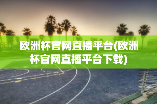 欧洲杯官网直播平台(欧洲杯官网直播平台下载)