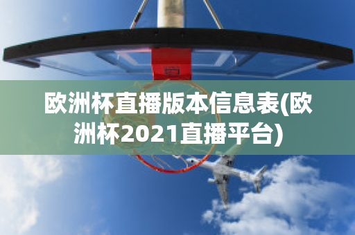 欧洲杯直播版本信息表(欧洲杯2021直播平台)