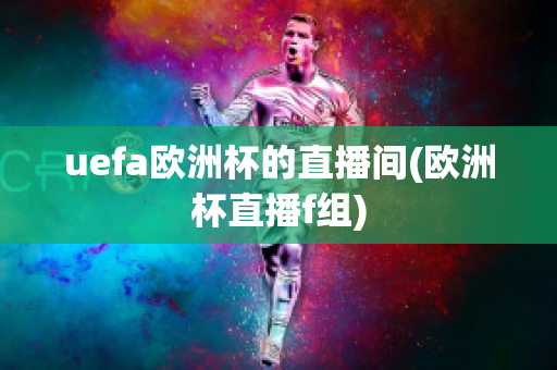 uefa欧洲杯的直播间(欧洲杯直播f组)