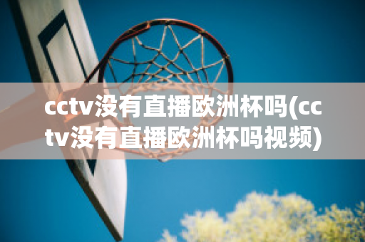 cctv没有直播欧洲杯吗(cctv没有直播欧洲杯吗视频)