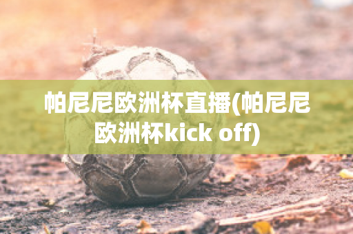 帕尼尼欧洲杯直播(帕尼尼欧洲杯kick off)