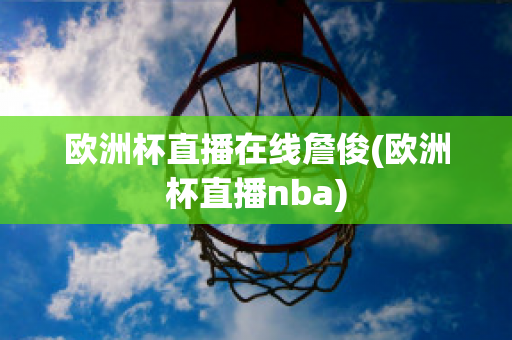 欧洲杯直播在线詹俊(欧洲杯直播nba)