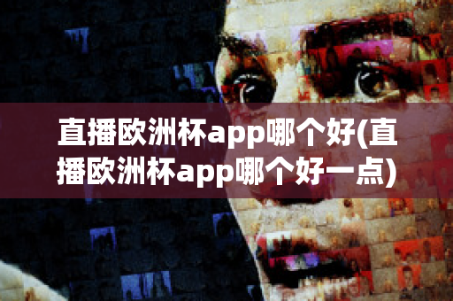 直播欧洲杯app哪个好(直播欧洲杯app哪个好一点)