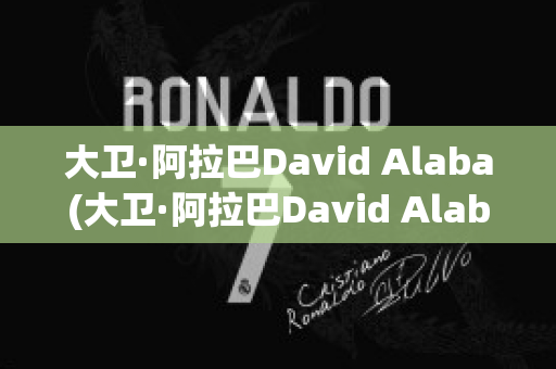 大卫·阿拉巴David Alaba(大卫·阿拉巴David Alaba)