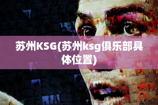 苏州KSG(苏州ksg俱乐部具体位置)