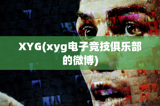 XYG(xyg电子竞技俱乐部的微博)