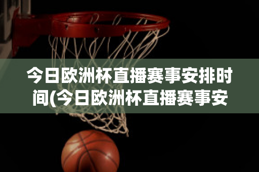 今日欧洲杯直播赛事安排时间(今日欧洲杯直播赛事安排时间表格)