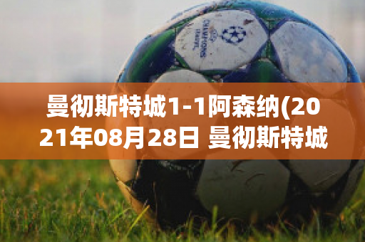 曼彻斯特城1-1阿森纳(2021年08月28日 曼彻斯特城 vs 阿森纳高清直播)