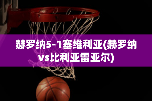 赫罗纳5-1塞维利亚(赫罗纳vs比利亚雷亚尔)