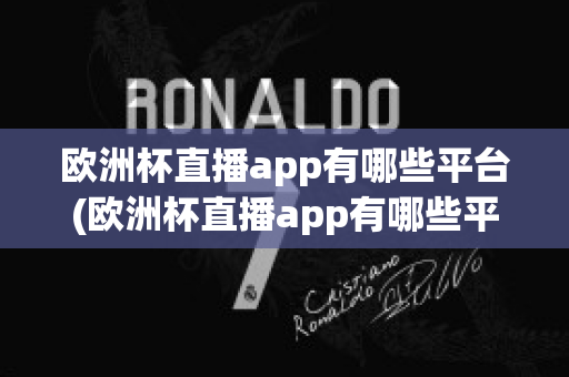 欧洲杯直播app有哪些平台(欧洲杯直播app有哪些平台可以下载)