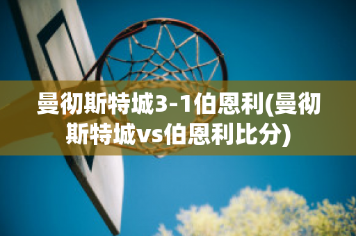 曼彻斯特城3-1伯恩利(曼彻斯特城vs伯恩利比分)