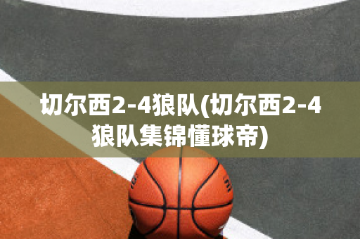 切尔西2-4狼队(切尔西2-4狼队集锦懂球帝)