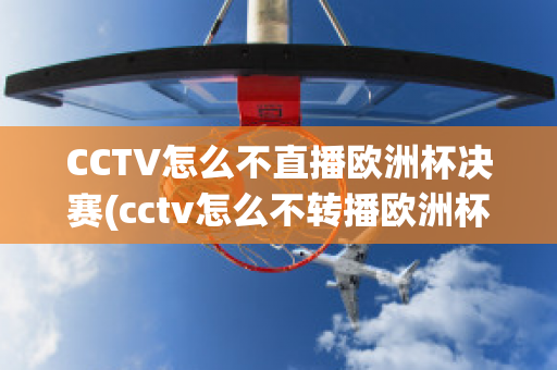 CCTV怎么不直播欧洲杯决赛(cctv怎么不转播欧洲杯)