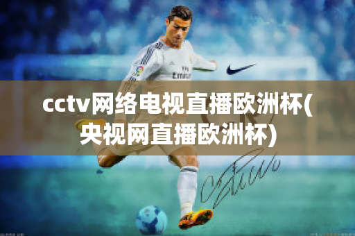 cctv网络电视直播欧洲杯(央视网直播欧洲杯)