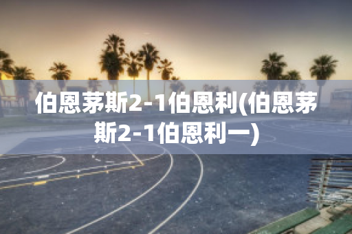 伯恩茅斯2-1伯恩利(伯恩茅斯2-1伯恩利一)