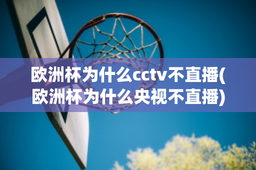 欧洲杯为什么cctv不直播(欧洲杯为什么央视不直播)