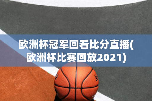 欧洲杯冠军回看比分直播(欧洲杯比赛回放2021)