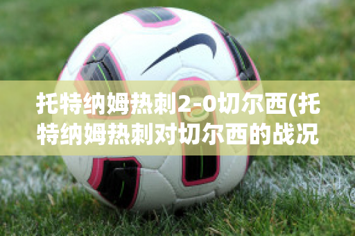 托特纳姆热刺2-0切尔西(托特纳姆热刺对切尔西的战况结果)