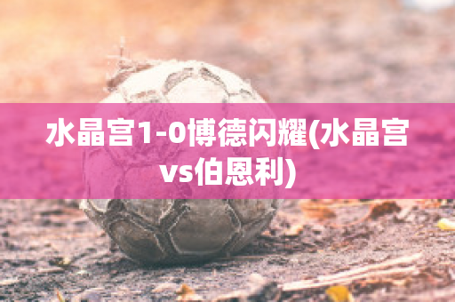 水晶宫1-0博德闪耀(水晶宫vs伯恩利)