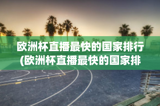 欧洲杯直播最快的国家排行(欧洲杯直播最快的国家排行榜最新)