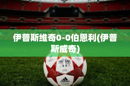 伊普斯维奇0-0伯恩利(伊普斯威奇)