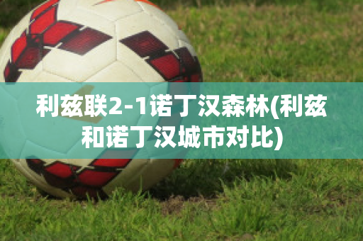 利兹联2-1诺丁汉森林(利兹和诺丁汉城市对比)