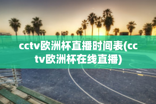 cctv欧洲杯直播时间表(cctv欧洲杯在线直播)