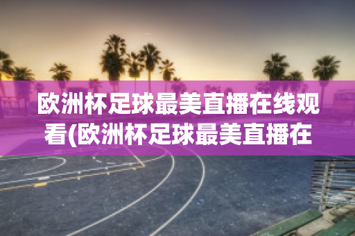 欧洲杯足球最美直播在线观看(欧洲杯足球最美直播在线观看高清)