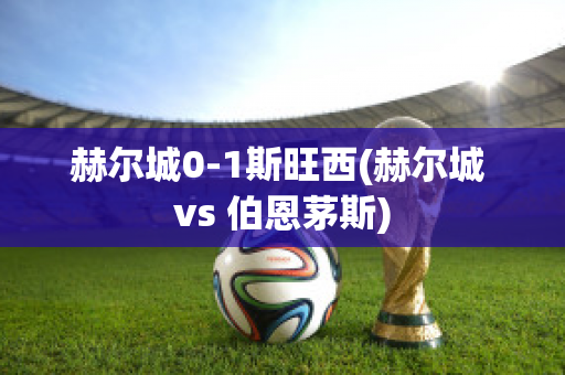 赫尔城0-1斯旺西(赫尔城 vs 伯恩茅斯)