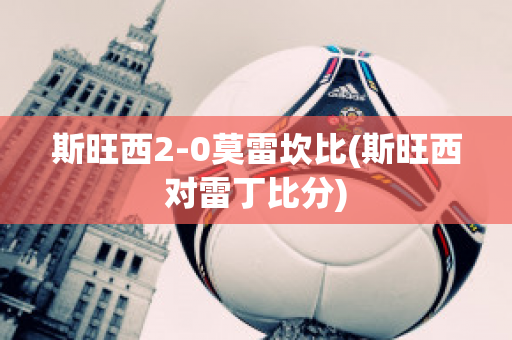 斯旺西2-0莫雷坎比(斯旺西对雷丁比分)