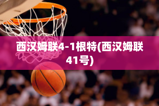 西汉姆联4-1根特(西汉姆联41号)