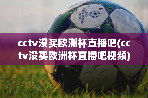 cctv没买欧洲杯直播吧(cctv没买欧洲杯直播吧视频)