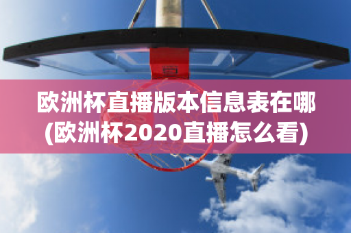 欧洲杯直播版本信息表在哪(欧洲杯2020直播怎么看)