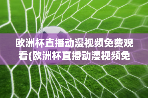 欧洲杯直播动漫视频免费观看(欧洲杯直播动漫视频免费观看网站)