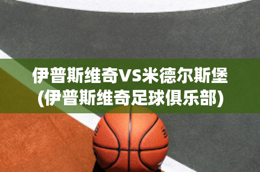 伊普斯维奇VS米德尔斯堡(伊普斯维奇足球俱乐部)